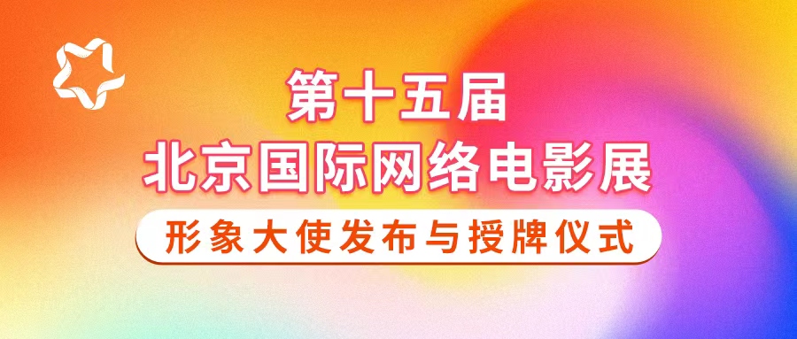 第十五届北京国际网络电影展形象大使发布与授牌仪式