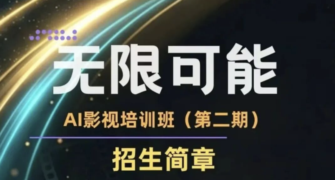 “无限可能”AI影视培训班（第二期）招生简章丨5月28日-31日（4天面授）